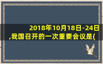 2018年10月18日-24日,我国召开的一次重要会议是( )